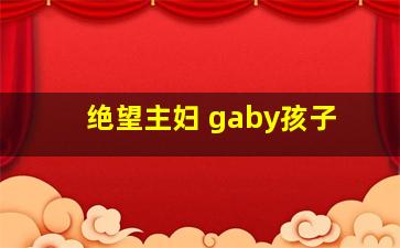 绝望主妇 gaby孩子